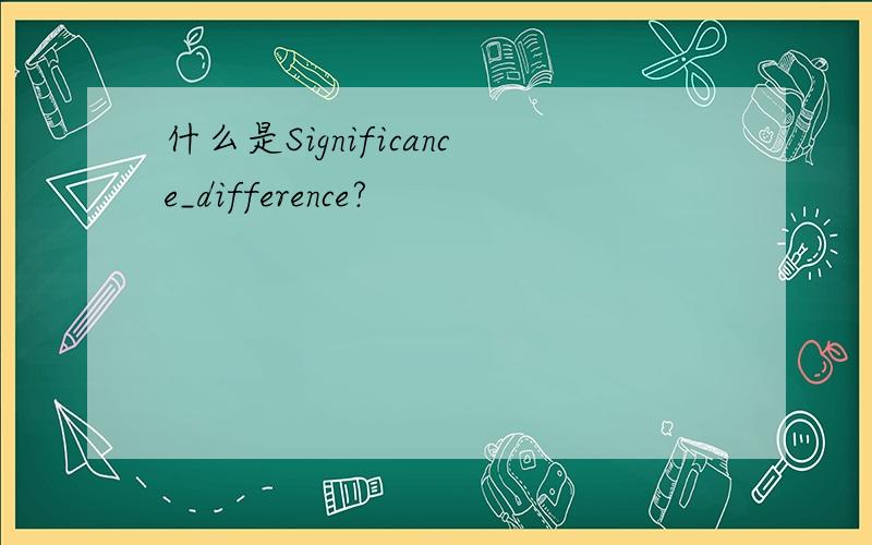 什么是Significance_difference?