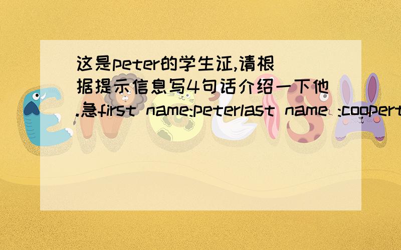 这是peter的学生证,请根据提示信息写4句话介绍一下他.急first name:peterlast name :coopertelrphone number:478-32489