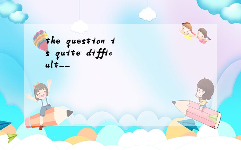 the question is quite difficult__
