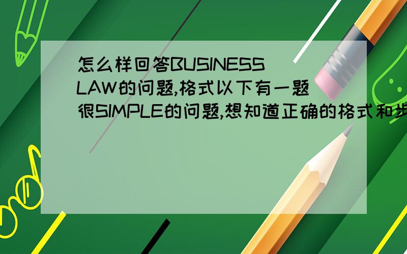 怎么样回答BUSINESS LAW的问题,格式以下有一题很SIMPLE的问题,想知道正确的格式和步骤去回答这个问题~a.Wang jin's father promises that if he passes his business law exam with a Credit or above he will buy him a new car.
