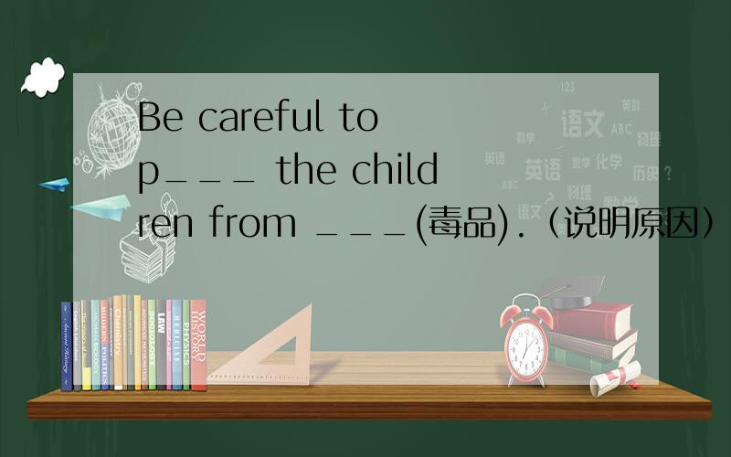 Be careful to p___ the children from ___(毒品).（说明原因）