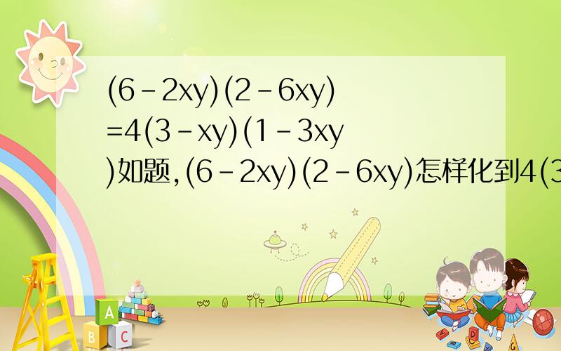 (6-2xy)(2-6xy)=4(3-xy)(1-3xy)如题,(6-2xy)(2-6xy)怎样化到4(3-xy)(1-3xy)?