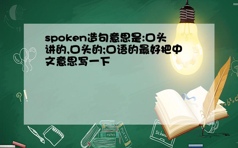 spoken造句意思是:口头讲的,口头的;口语的最好把中文意思写一下