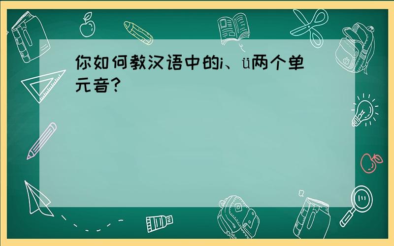 你如何教汉语中的i、ü两个单元音?