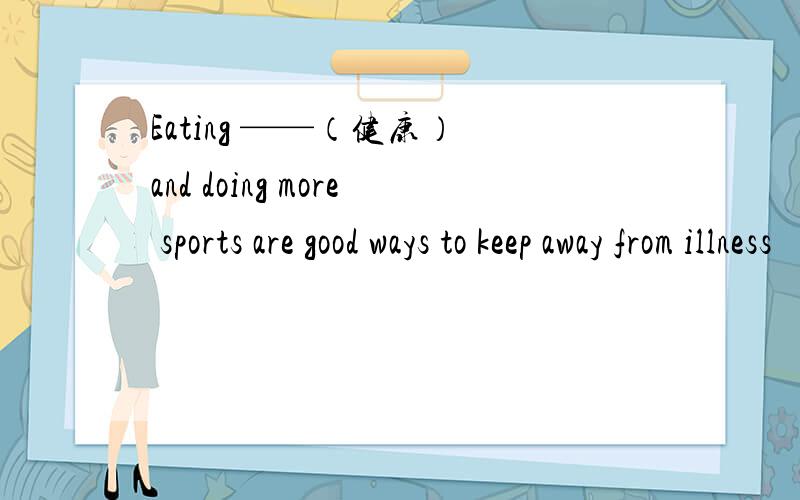 Eating ——（健康） and doing more sports are good ways to keep away from illness