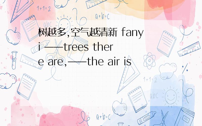 树越多,空气越清新 fanyi ——trees there are,——the air is