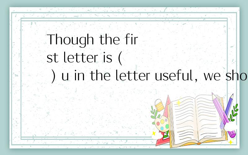 Though the first letter is ( ) u in the letter useful, we should say ( ) useful book.A: \ , aB: a ,aC: a, an D: an, an