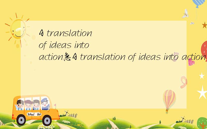 A translation of ideas into action急A translation of ideas into action