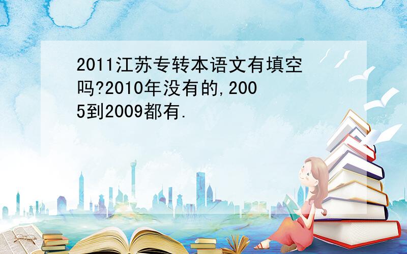 2011江苏专转本语文有填空吗?2010年没有的,2005到2009都有.