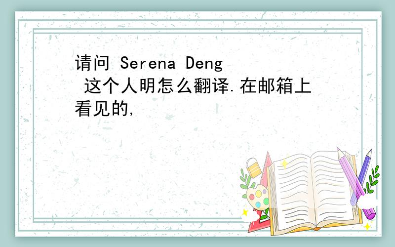 请问 Serena Deng 这个人明怎么翻译.在邮箱上看见的,
