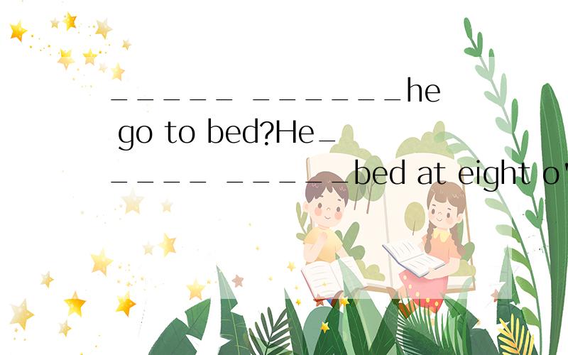 _____ ______he go to bed?He_____ _____bed at eight o'colok.填什么?