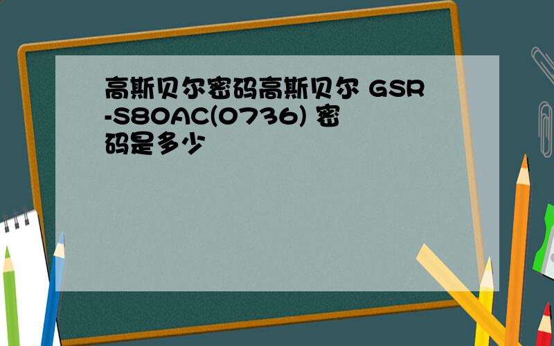 高斯贝尔密码高斯贝尔 GSR-S80AC(0736) 密码是多少
