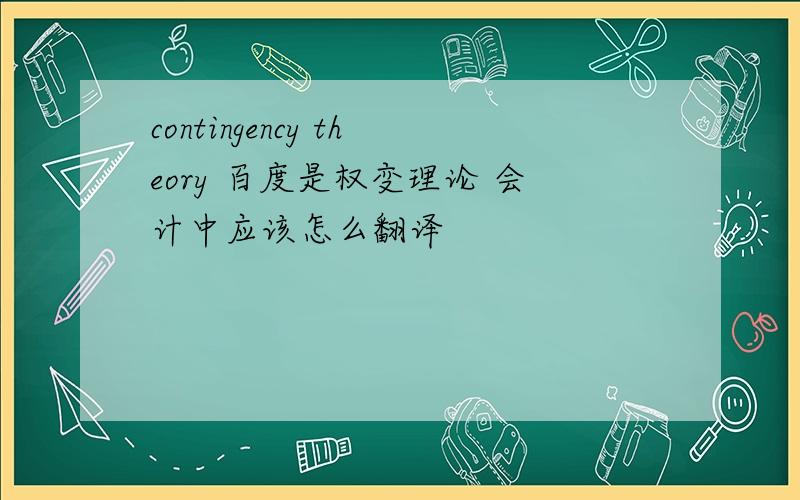 contingency theory 百度是权变理论 会计中应该怎么翻译