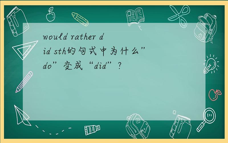 would rather did sth的句式中为什么”do”变成“did”?