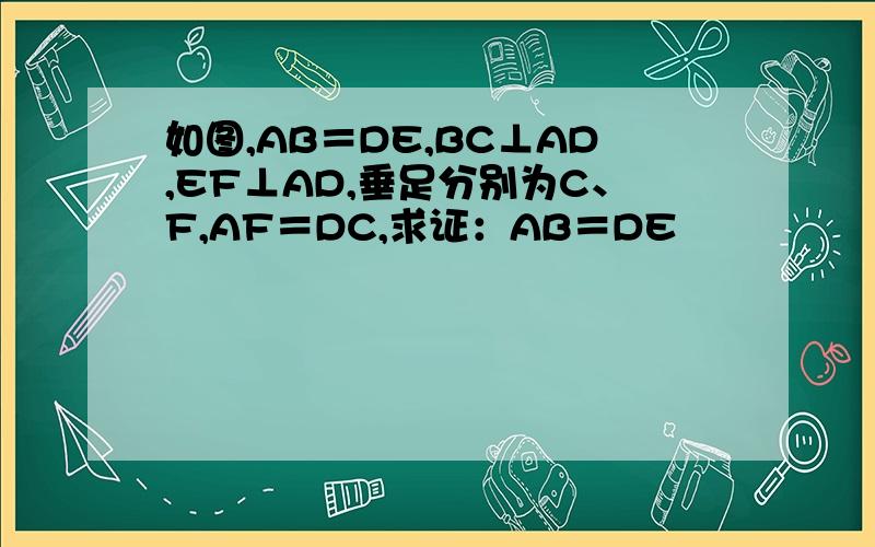 如图,AB＝DE,BC⊥AD,EF⊥AD,垂足分别为C、F,AF＝DC,求证：AB＝DE