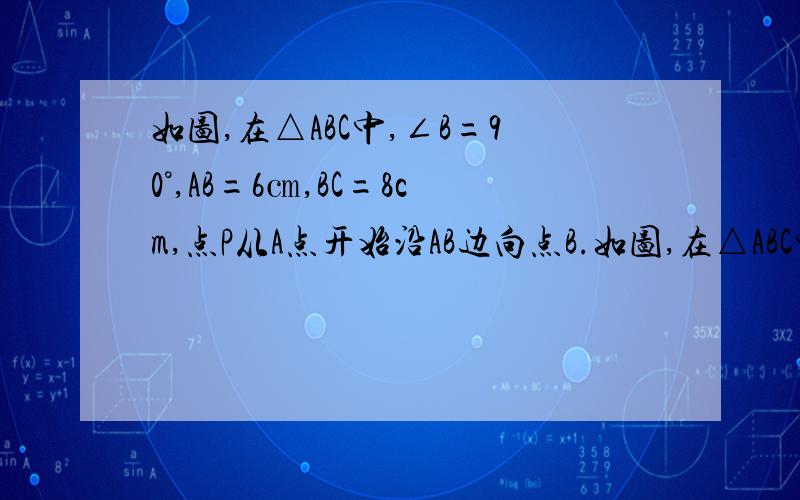 如图,在△ABC中,∠B=90°,AB=6㎝,BC=8cm,点P从A点开始沿AB边向点B.如图,在△ABC中∠B=90°,AB=6㎝,BC=8㎝,点P从点A开始沿AB边向点B以1cm/s的速度移动, 点Q从点B开始沿边BC向点C以2cm/s的速度移动.（1）如果
