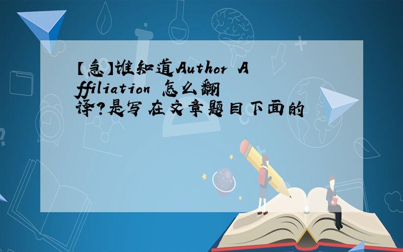 【急】谁知道Author Affiliation 怎么翻译?是写在文章题目下面的