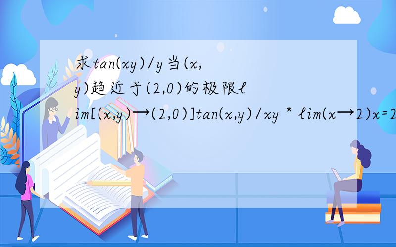 求tan(xy)/y当(x,y)趋近于(2,0)的极限lim[(x,y)→(2,0)]tan(x,y)/xy * lim(x→2)x=2后面当x趋近于2时x=2,那前边那个极限是怎么算出等于1的这个地方用的是什么定理,属于哪部分的内容?还有lim[(x,y)→(0,0)]xy/(1-