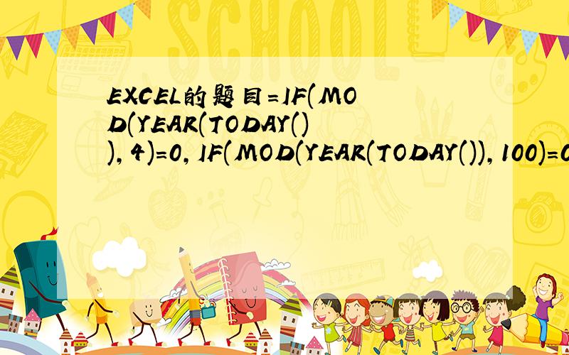 EXCEL的题目=IF(MOD(YEAR(TODAY()),4)=0,IF(MOD(YEAR(TODAY()),100)=0,IF(MOD(YEAR(TODAY()),400)=0,