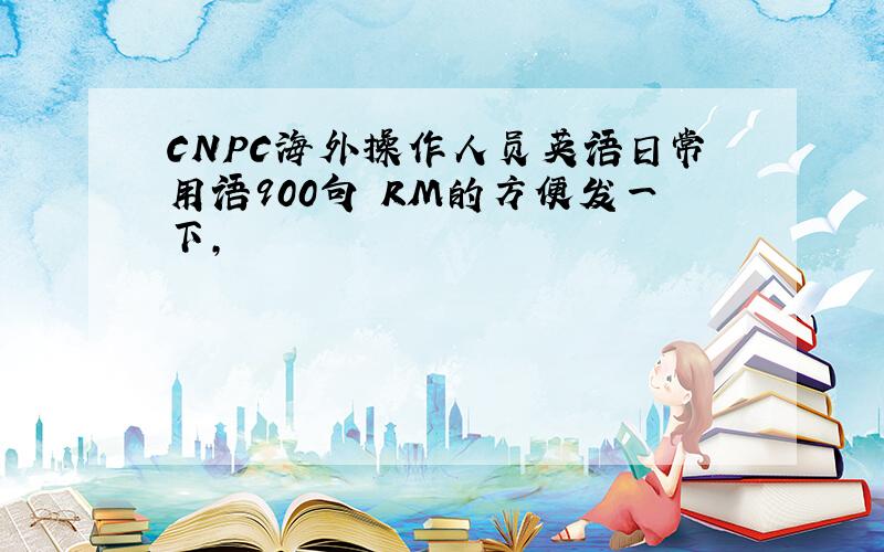 CNPC海外操作人员英语日常用语900句 RM的方便发一下,