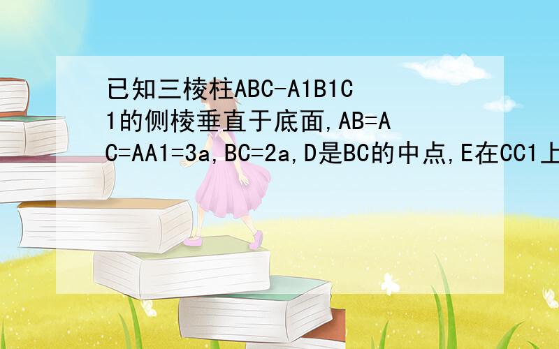 已知三棱柱ABC-A1B1C1的侧棱垂直于底面,AB=AC=AA1=3a,BC=2a,D是BC的中点,E在CC1上,且CE=2a求证：平面ADE⊥平面BB1C1C