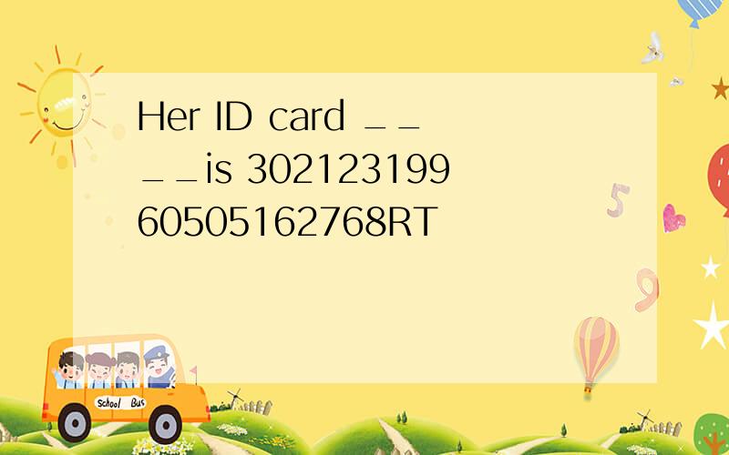 Her ID card ____is 30212319960505162768RT