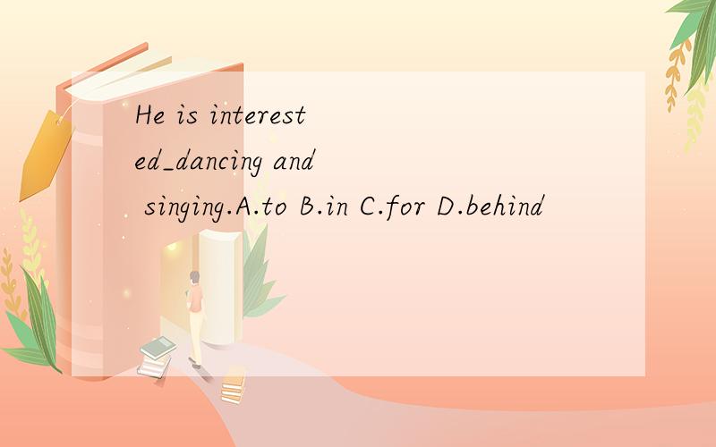 He is interested_dancing and singing.A.to B.in C.for D.behind