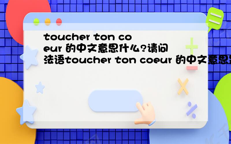 toucher ton coeur 的中文意思什么?请问法语toucher ton coeur 的中文意思是什么?