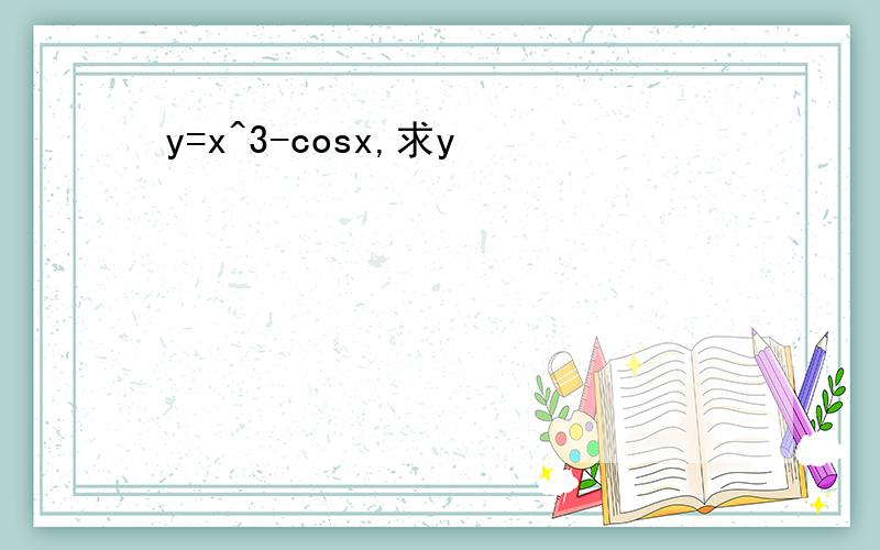 y=x^3-cosx,求y