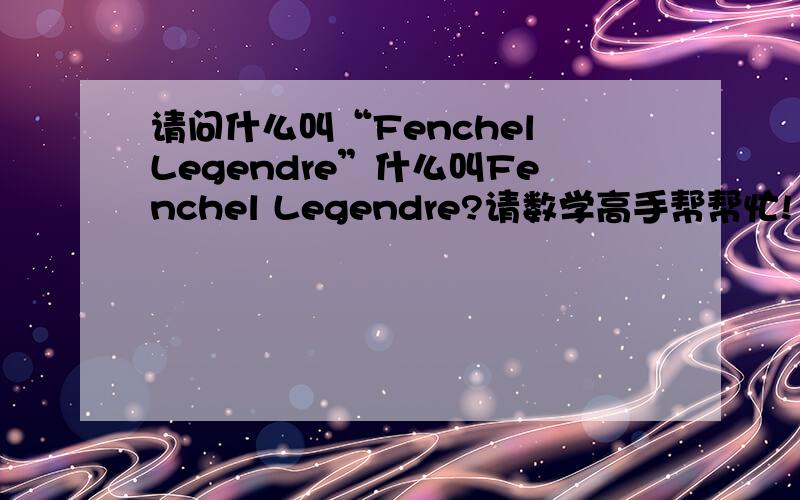 请问什么叫“Fenchel Legendre”什么叫Fenchel Legendre?请数学高手帮帮忙!