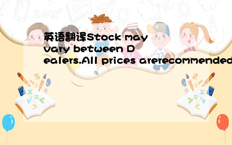 英语翻译Stock may vary between Dealers.All prices arerecommended还有这2句