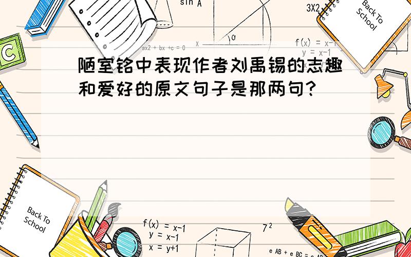 陋室铭中表现作者刘禹锡的志趣和爱好的原文句子是那两句?