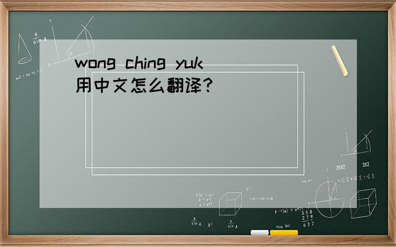 wong ching yuk用中文怎么翻译?