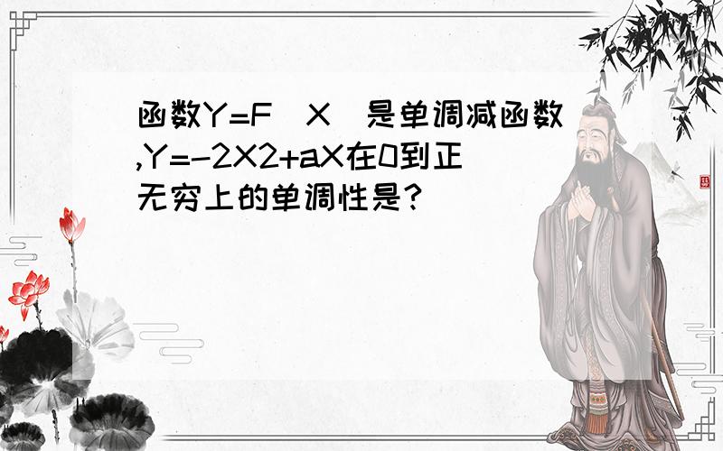 函数Y=F(X)是单调减函数,Y=-2X2+aX在0到正无穷上的单调性是?