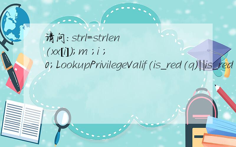 请问：strl=strlen(xx[i]);m ;i ;0;LookupPrivilegeValif(is_red(q)||is_red(q->link[dir]))continue;