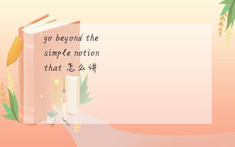 go beyond the simple notion that 怎么讲