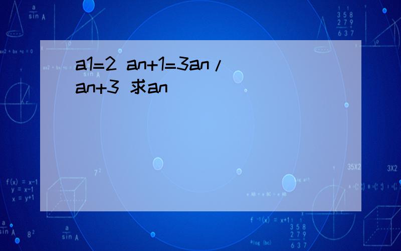 a1=2 an+1=3an/an+3 求an
