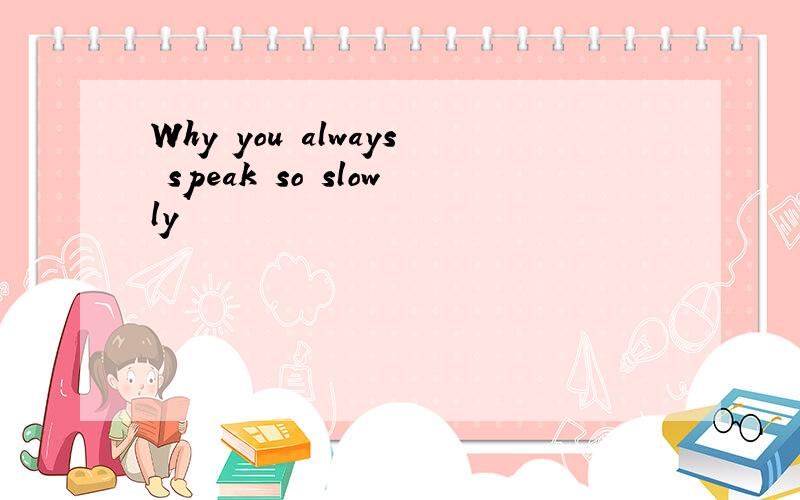 Why you always speak so slowly