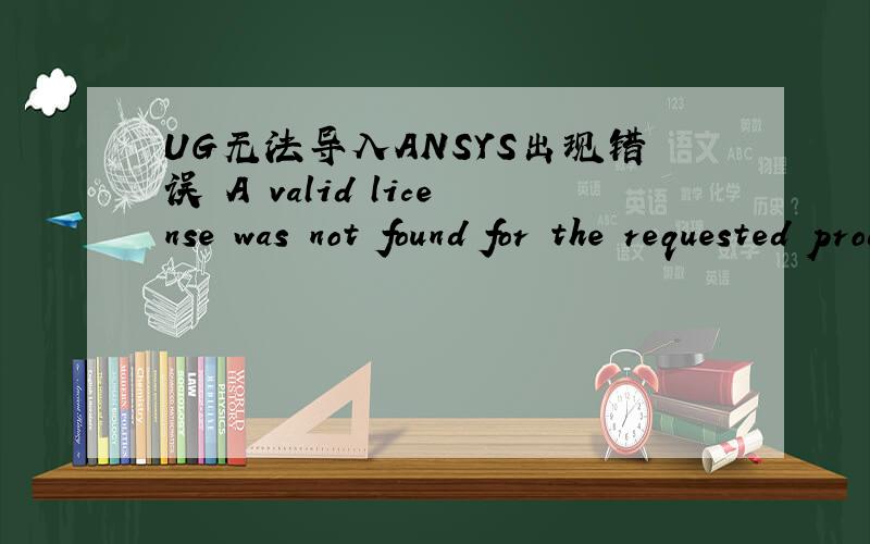 UG无法导入ANSYS出现错误 A valid license was not found for the requested product 求助大虾们如何解决