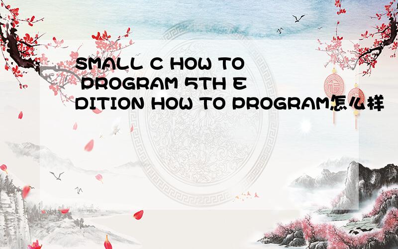SMALL C HOW TO PROGRAM 5TH EDITION HOW TO PROGRAM怎么样