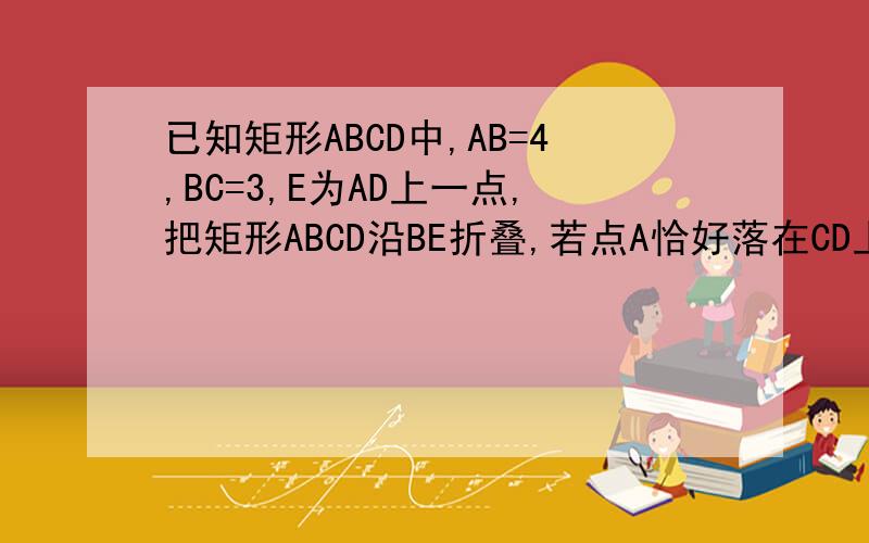 已知矩形ABCD中,AB=4,BC=3,E为AD上一点,把矩形ABCD沿BE折叠,若点A恰好落在CD上点F处,求AE的长