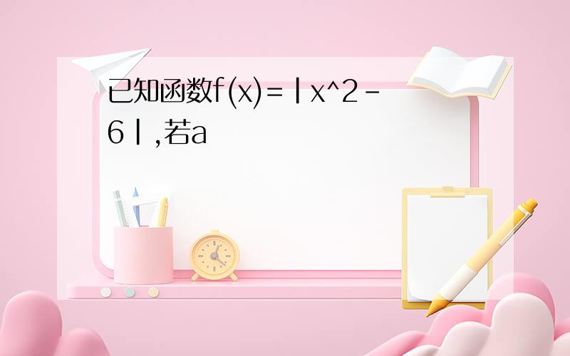 已知函数f(x)=|x^2-6|,若a