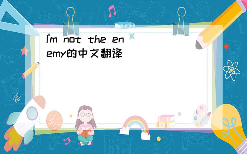 I'm not the enemy的中文翻译