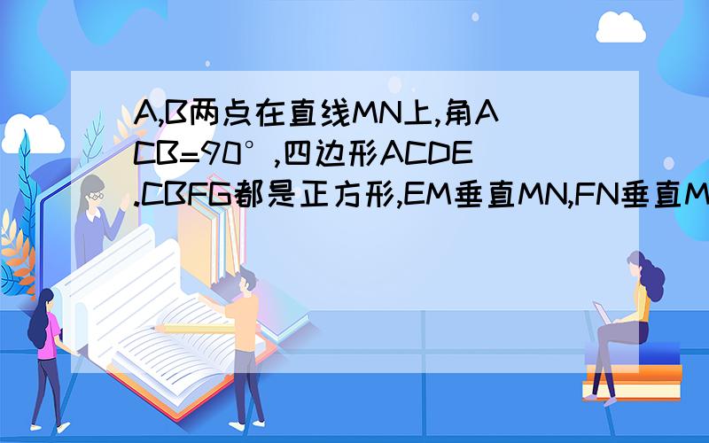 A,B两点在直线MN上,角ACB=90°,四边形ACDE.CBFG都是正方形,EM垂直MN,FN垂直MN,判断AB,EM,FN之间的关系加以证明