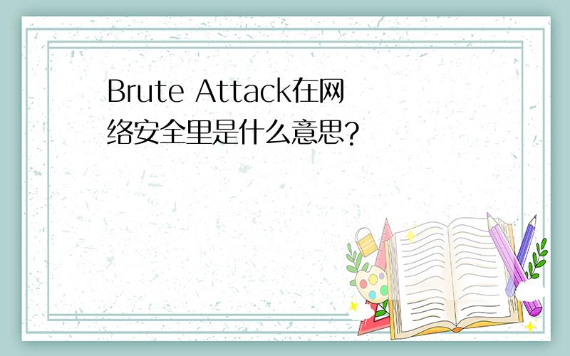 Brute Attack在网络安全里是什么意思?