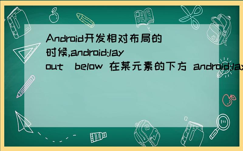 Android开发相对布局的时候,android:layout_below 在某元素的下方 android:layout_above 在某元素的的上 Android开发相对布局的时候,android:layout_below 在某元素的下方android:layout_above 在某元素的的上方android