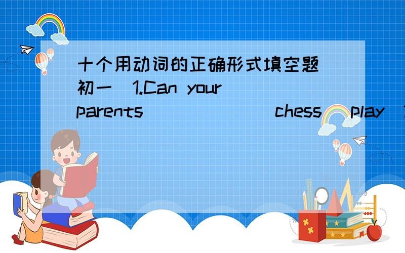 十个用动词的正确形式填空题(初一)1.Can your parents ______ chess (play)2.The twins often ______ to school together.(go)3.Lily _____ TV every day.(match)4.Sunny likes reading and _____ to music.(listen)5.They want _____ player like(像)