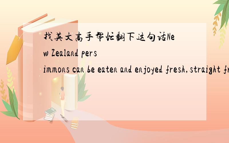 找英文高手帮忙翻下这句话New Zealand persimmons can be eaten and enjoyed fresh,straight from the shelf just like an apple.New Zealand persimmons are great in muffins and look wonderful in a fruit salad.