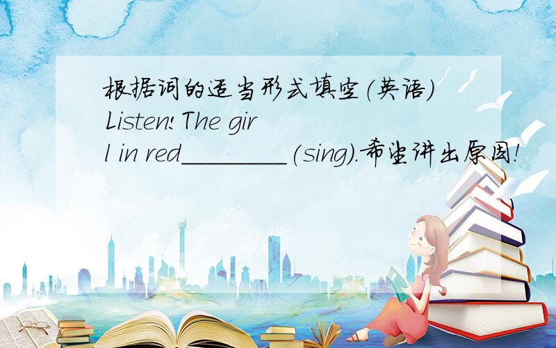根据词的适当形式填空（英语）Listen!The girl in red________(sing）.希望讲出原因！