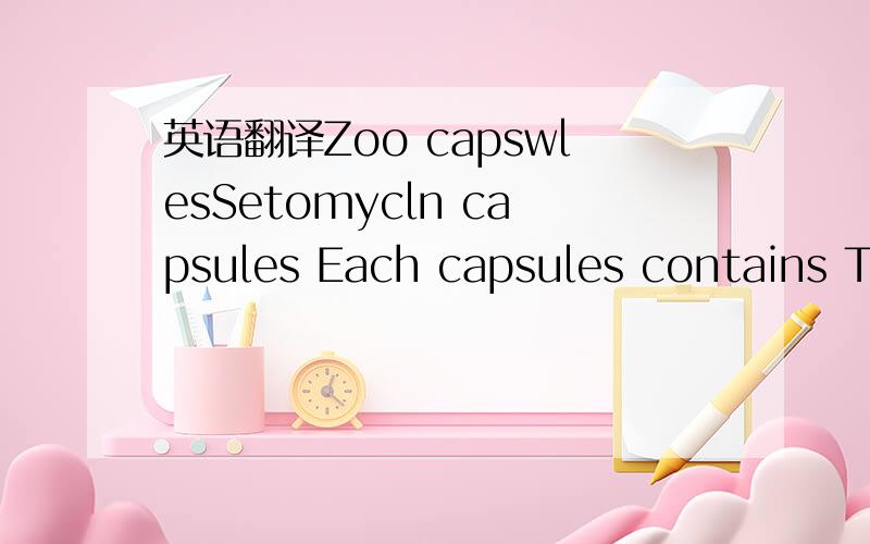 英语翻译Zoo capswlesSetomycln capsules Each capsules contains Tetracycline hydrochloride 250mgSulfamethizole 250mgPnenazopyridine hydroohloride 5omg